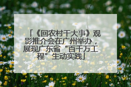 《回农村干大事》观影推介会在广州举办，展现广东省“百千万工程”生动实践