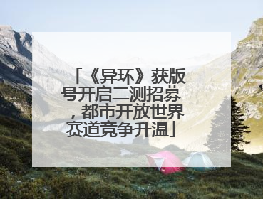 《异环》获版号开启二测招募，都市开放世界赛道竞争升温