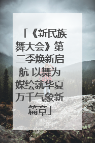 《新民族舞大会》第二季焕新启航 以舞为媒绘就华夏万千气象新篇章