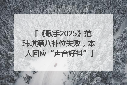 《歌手2025》范玮琪第八补位失败，本人回应“声音好抖”