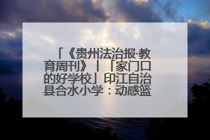 《贵州法治报·教育周刊》丨「家门口的好学校」印江自治县合水小学：动感篮球操 活力满校园