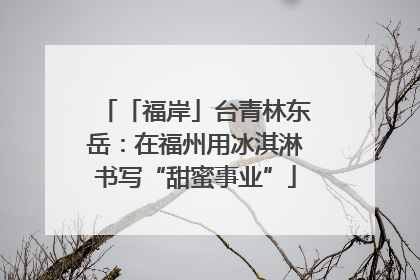 「福岸」台青林东岳：在福州用冰淇淋书写“甜蜜事业”