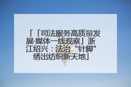 「司法服务高质量发展·媒体一线观察」浙江绍兴：法治“针脚”绣出纺织新天地