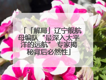 「解局」辽宁舰航母编队“最深入太平洋的远航” 专家揭秘背后必然性