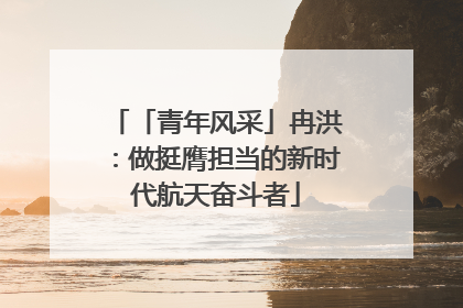 「青年风采」冉洪：做挺膺担当的新时代航天奋斗者