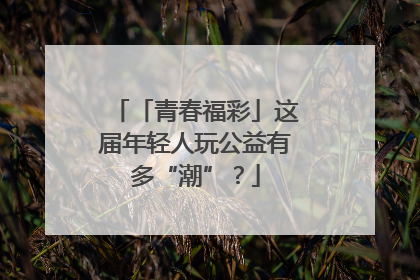 「青春福彩」这届年轻人玩公益有多“潮”？