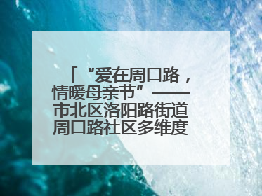“爱在周口路，情暖母亲节”——市北区洛阳路街道周口路社区多维度关爱女性群体