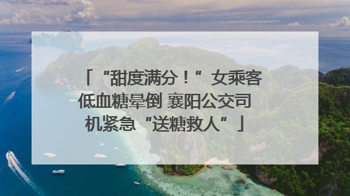 “甜度满分！”女乘客低血糖晕倒 襄阳公交司机紧急“送糖救人”