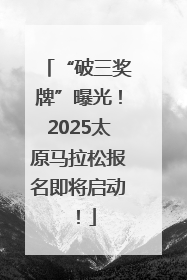 “破三奖牌”曝光！2025太原马拉松报名即将启动！