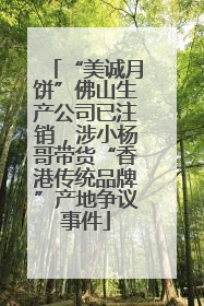“美诚月饼”佛山生产公司已注销，涉小杨哥带货“香港传统品牌”产地争议事件