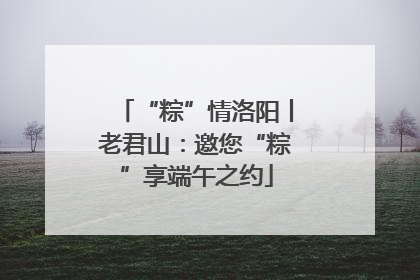 “粽”情洛阳丨老君山：邀您“粽”享端午之约