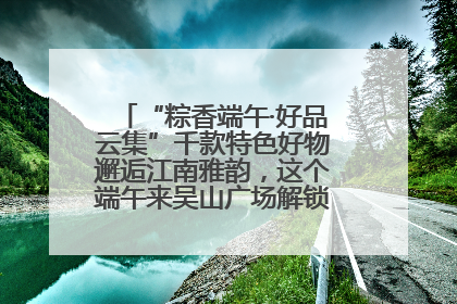 “粽香端午·好品云集”千款特色好物邂逅江南雅韵，这个端午来吴山广场解锁“浙里烟火气”