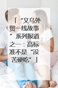 “义乌外贸一线故事”系列报道之一：高标准不是“没苦硬吃”