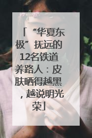 “华夏东极”抚远的12名铁道养路人：皮肤晒得越黑，越说明光荣