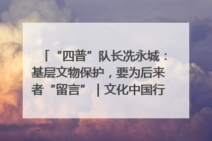 “四普”队长冼永城：基层文物保护，要为后来者“留言”｜文化中国行·我在广东找文物