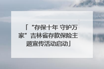 “存保十年 守护万家”吉林省存款保险主题宣传活动启动