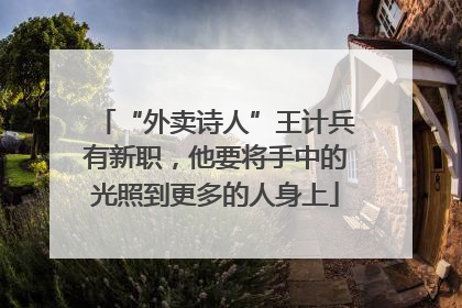 “外卖诗人”王计兵有新职，他要将手中的光照到更多的人身上