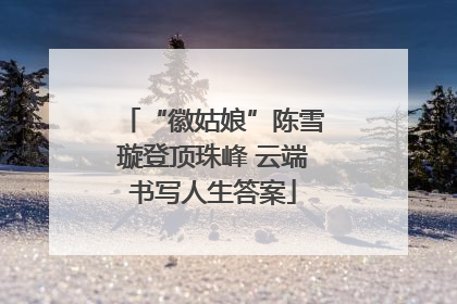 “徽姑娘”陈雪璇登顶珠峰 云端书写人生答案
