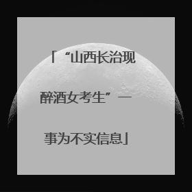 “山西长治现醉酒女考生”一事为不实信息