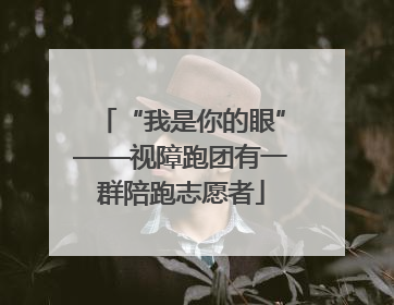“我是你的眼”——视障跑团有一群陪跑志愿者