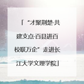 “才聚荆楚·共建支点·百县进百校联万企”走进长江大学文理学院