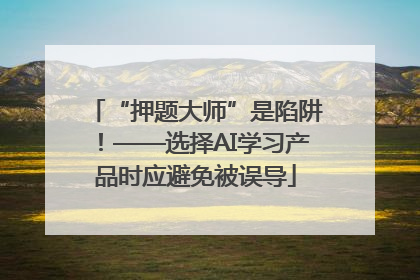 “押题大师”是陷阱！——选择AI学习产品时应避免被误导