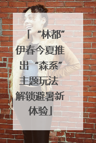 “林都”伊春今夏推出“森系”主题玩法 解锁避暑新体验