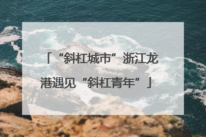 “斜杠城市”浙江龙港遇见“斜杠青年”