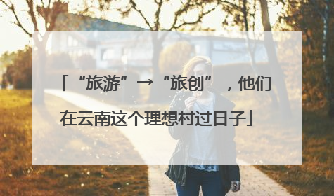“旅游”→“旅创”，他们在云南这个理想村过日子