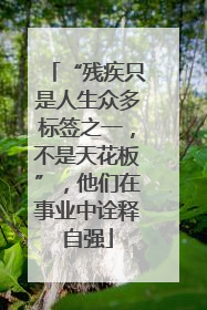 “残疾只是人生众多标签之一，不是天花板”，他们在事业中诠释自强