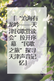 “沧海有龙吟——天津民歌赏读会”拉开序幕 “民歌之旅”探寻天津声音记忆