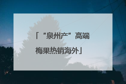 “泉州产”高端梅果热销海外