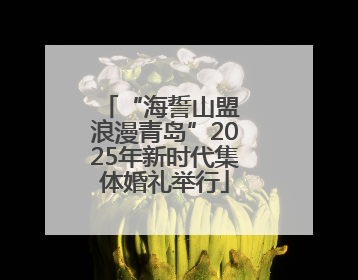 “海誓山盟 浪漫青岛”2025年新时代集体婚礼举行