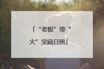 “老板”带“火”宝藏日照