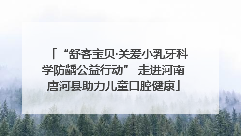 “舒客宝贝·关爱小乳牙科学防龋公益行动” 走进河南唐河县助力儿童口腔健康