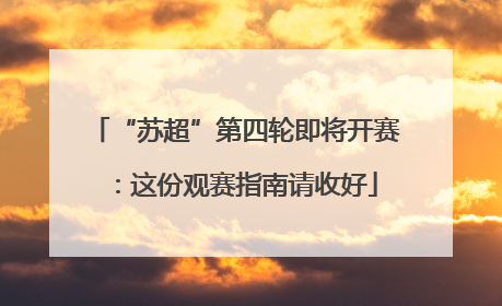 “苏超”第四轮即将开赛：这份观赛指南请收好