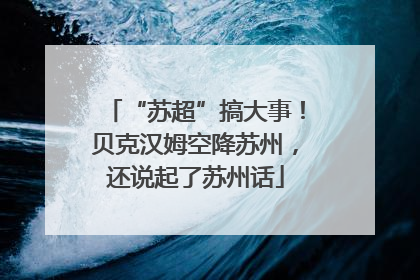 “苏超”搞大事！贝克汉姆空降苏州，还说起了苏州话