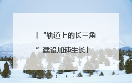 “轨道上的长三角”建设加速生长