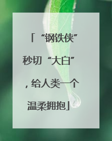 “钢铁侠”秒切“大白”，给人类一个温柔拥抱