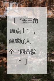 “长三角原点上”，建成好大一个“四合院”