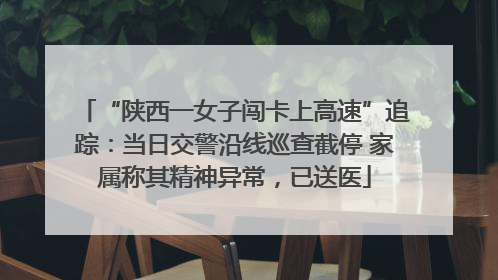“陕西一女子闯卡上高速”追踪：当日交警沿线巡查截停 家属称其精神异常，已送医