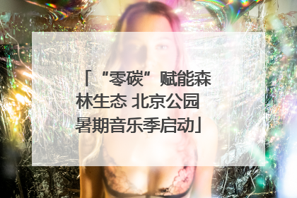 “零碳”赋能森林生态 北京公园暑期音乐季启动