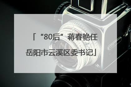 “80后”蒋春艳任岳阳市云溪区委书记