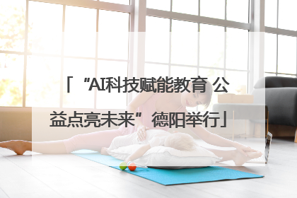 “AI科技赋能教育 公益点亮未来”德阳举行