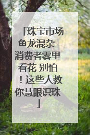 珠宝市场鱼龙混杂 消费者雾里看花 别怕！这些人教你慧眼识珠