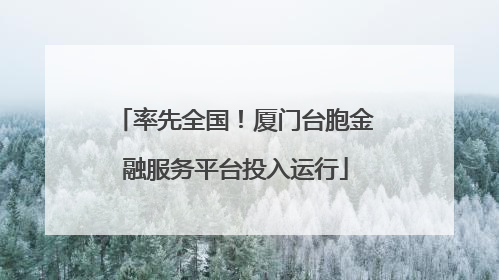 率先全国！厦门台胞金融服务平台投入运行
