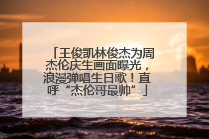 王俊凯林俊杰为周杰伦庆生画面曝光，浪漫弹唱生日歌！直呼“杰伦哥最帅”