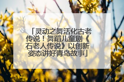 灵动之舞活化古老传说！舞蹈儿童剧《石老人传说》以创新姿态讲好青岛故事