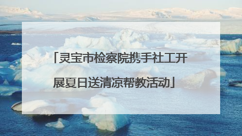 灵宝市检察院携手社工开展夏日送清凉帮教活动