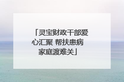 灵宝财政干部爱心汇聚 帮扶患病家庭渡难关